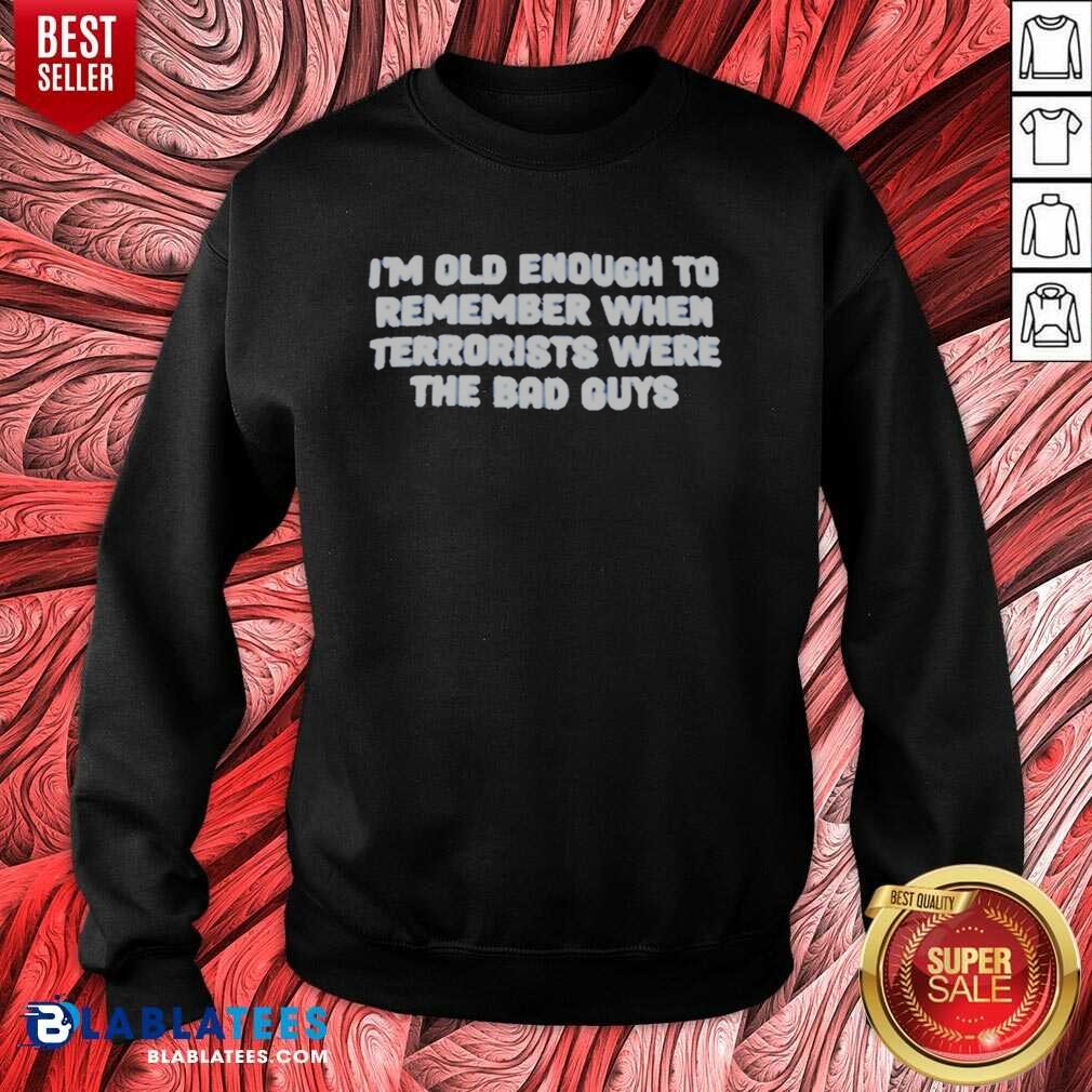 Awesome I'm Old Enough To Remember When Terrorists Were The Bad Guys Political Slogan Shirt - Image 3