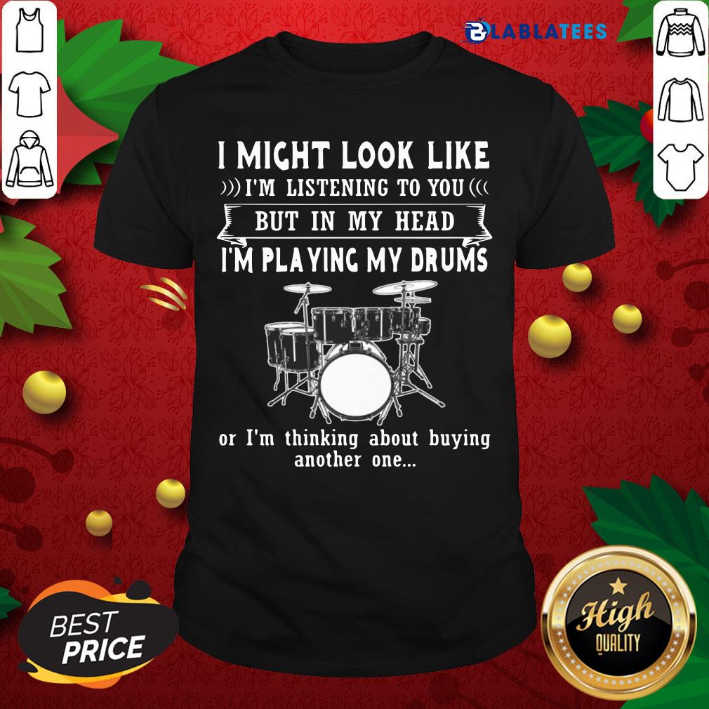 Awesome I Might Look Like Listening To You But In My Head I’m Playing Drums Shirt