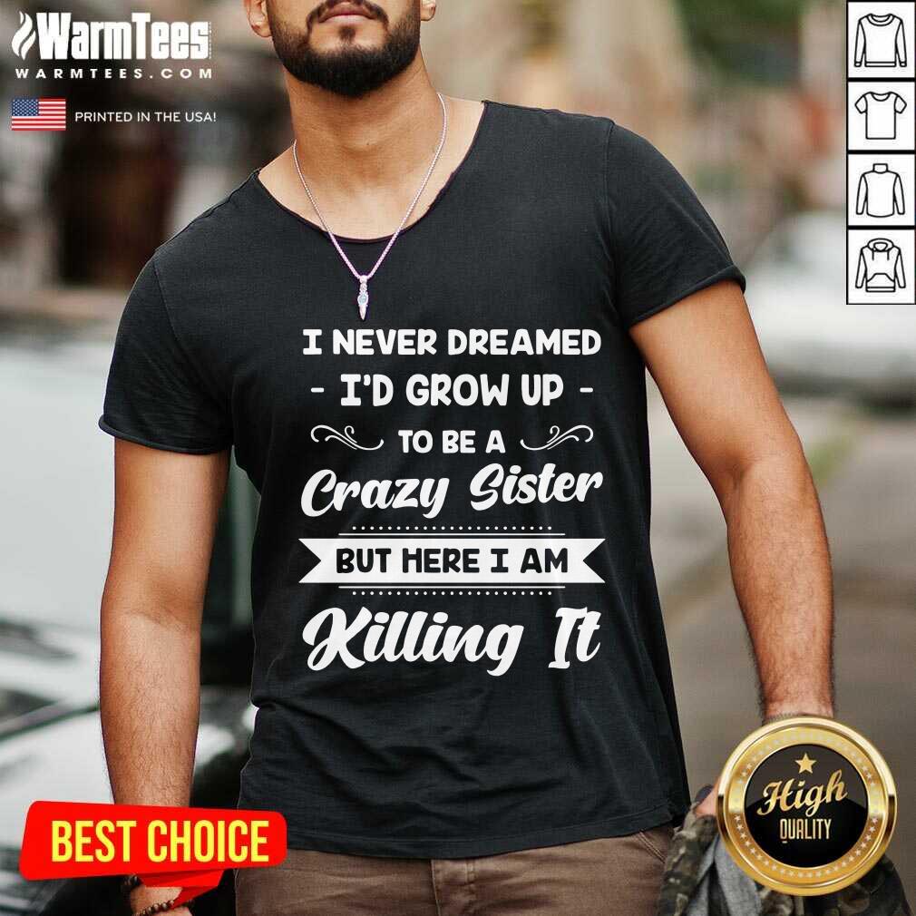 Awesome I Never Dreamed I’d Grow Up To Be A Crazy Sister But Here I Am Killing It Shirt - Image 5