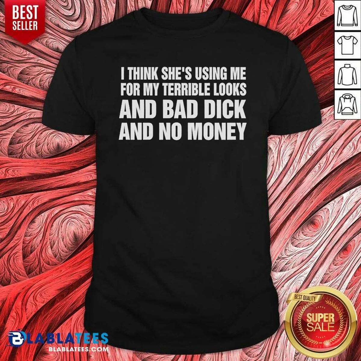 Awesome I Think She Is Using Me For My Terrible Looks And Bad Dick And No Money Text Shirt