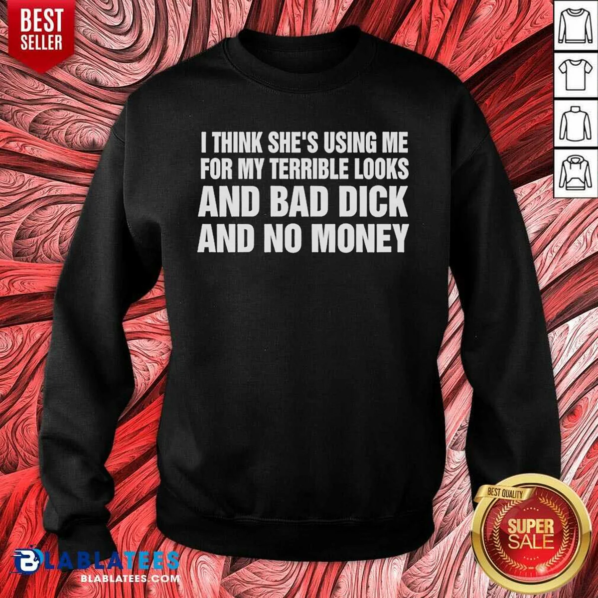 Awesome I Think She Is Using Me For My Terrible Looks And Bad Dick And No Money Text Shirt - Image 4