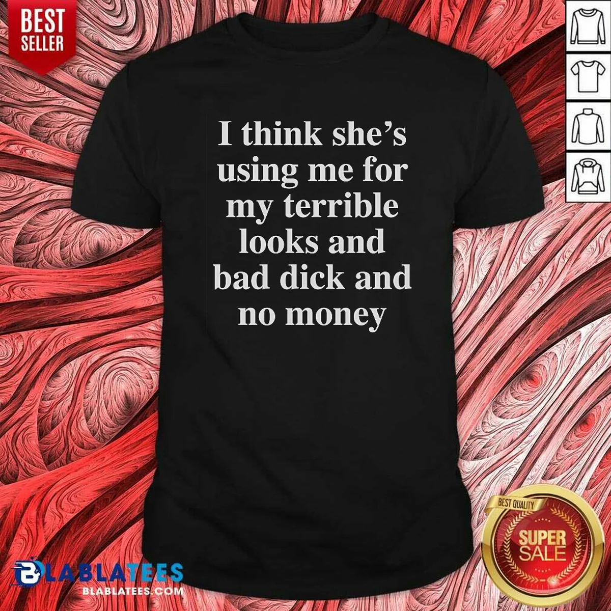 Awesome I Think She'S Using Me For My Terrible Looks And No Money And Bad Dick Shirt