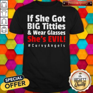 Awesome If She Got Big Titties And Wear Glasses She’s Evil #Curvy Angels Shirt