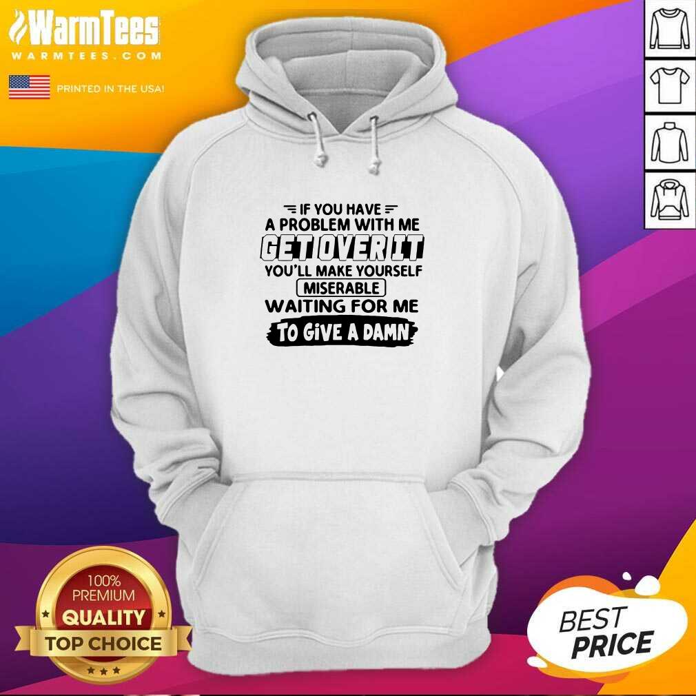 Awesome If You Have A Problem With Me Get Over It You’ll Make Yourself Shirt - Image 2