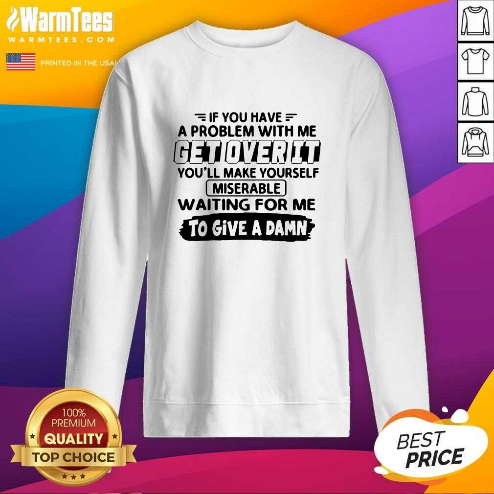 Awesome If You Have A Problem With Me Get Over It You’ll Make Yourself Shirt - Image 3