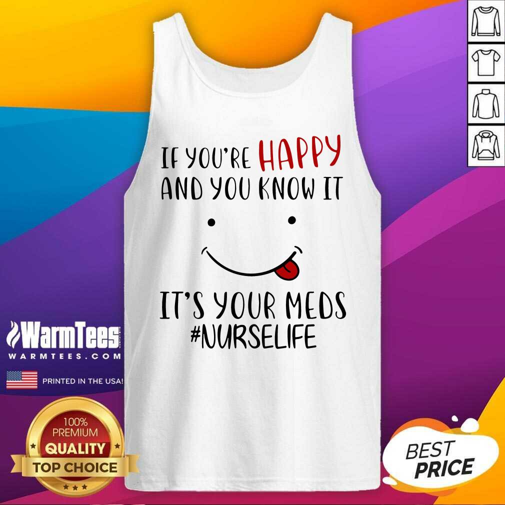 Awesome If You're Happy And You Know It It's Your Meds #Nurselife Shirt - Image 4