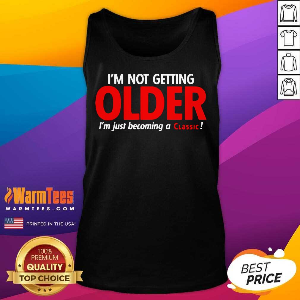 Awesome I’m Not Getting Older I’m Just Becoming A Classic Shirt - Image 4