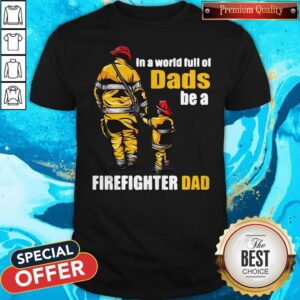 Awesome In A World Full Of Dads Be A Firefighter Dad Shirt