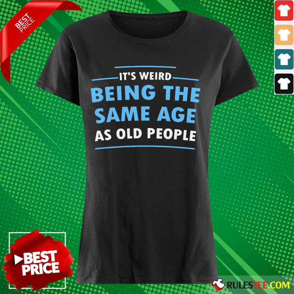 Awesome It Is Weird Being The Same Age As Old People Shirt - Image 3