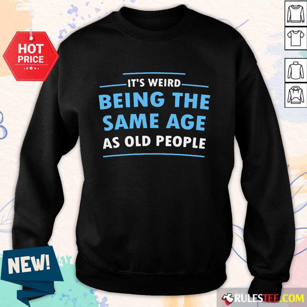 Awesome It Is Weird Being The Same Age As Old People Shirt - Image 5
