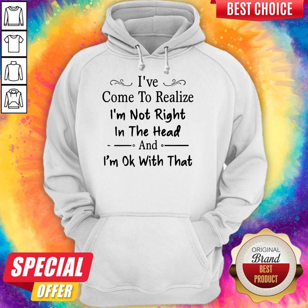 Awesome I've Come To Realize I'm Not Right In The Head And I'm Ok With That Shirts - Image 2