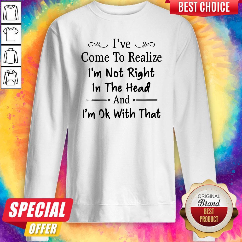 Awesome I've Come To Realize I'm Not Right In The Head And I'm Ok With That Shirts - Image 5