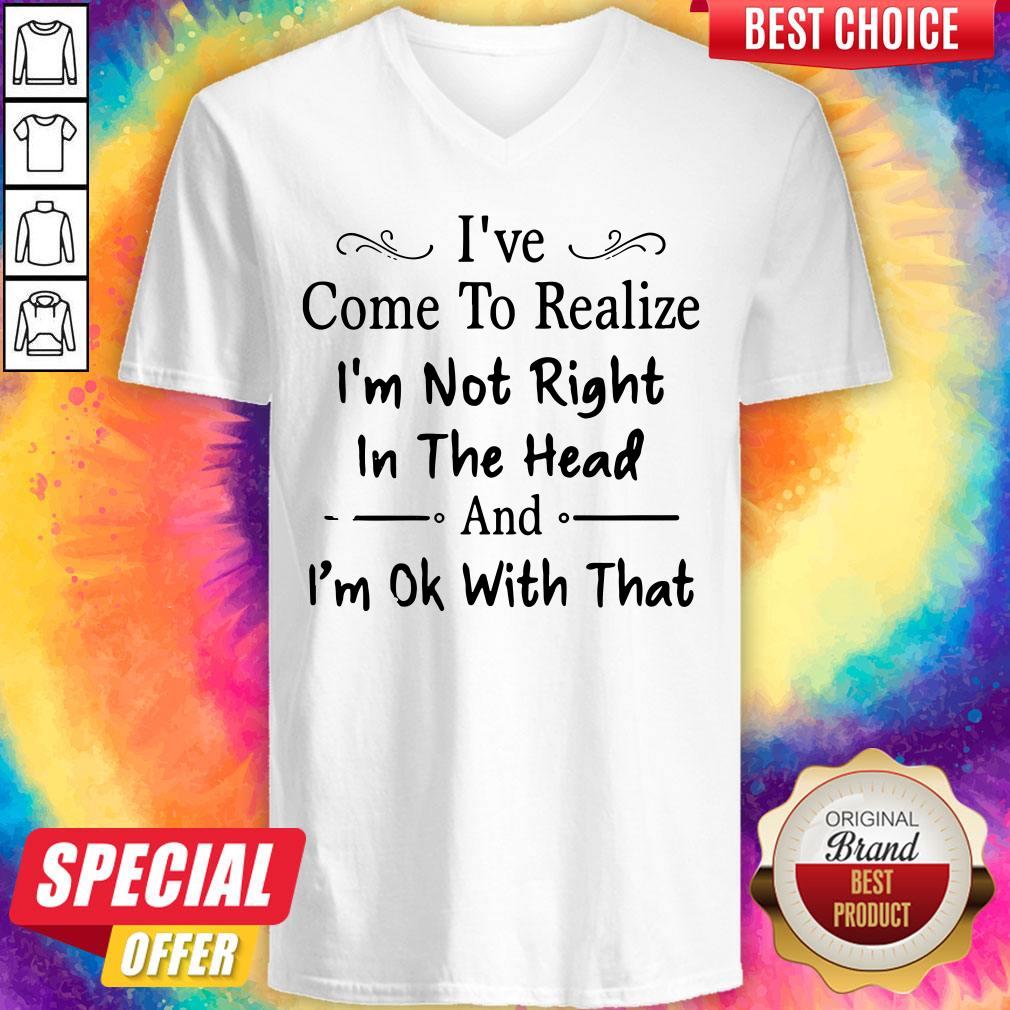 Awesome I've Come To Realize I'm Not Right In The Head And I'm Ok With That Shirts - Image 3