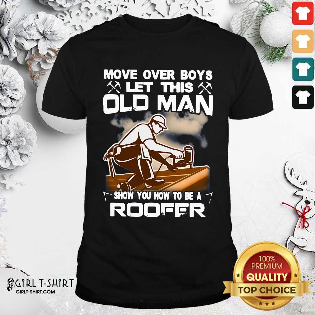 Awesome Move Over Boys Let This Old Man Show You How To Be A Roofer Shirt