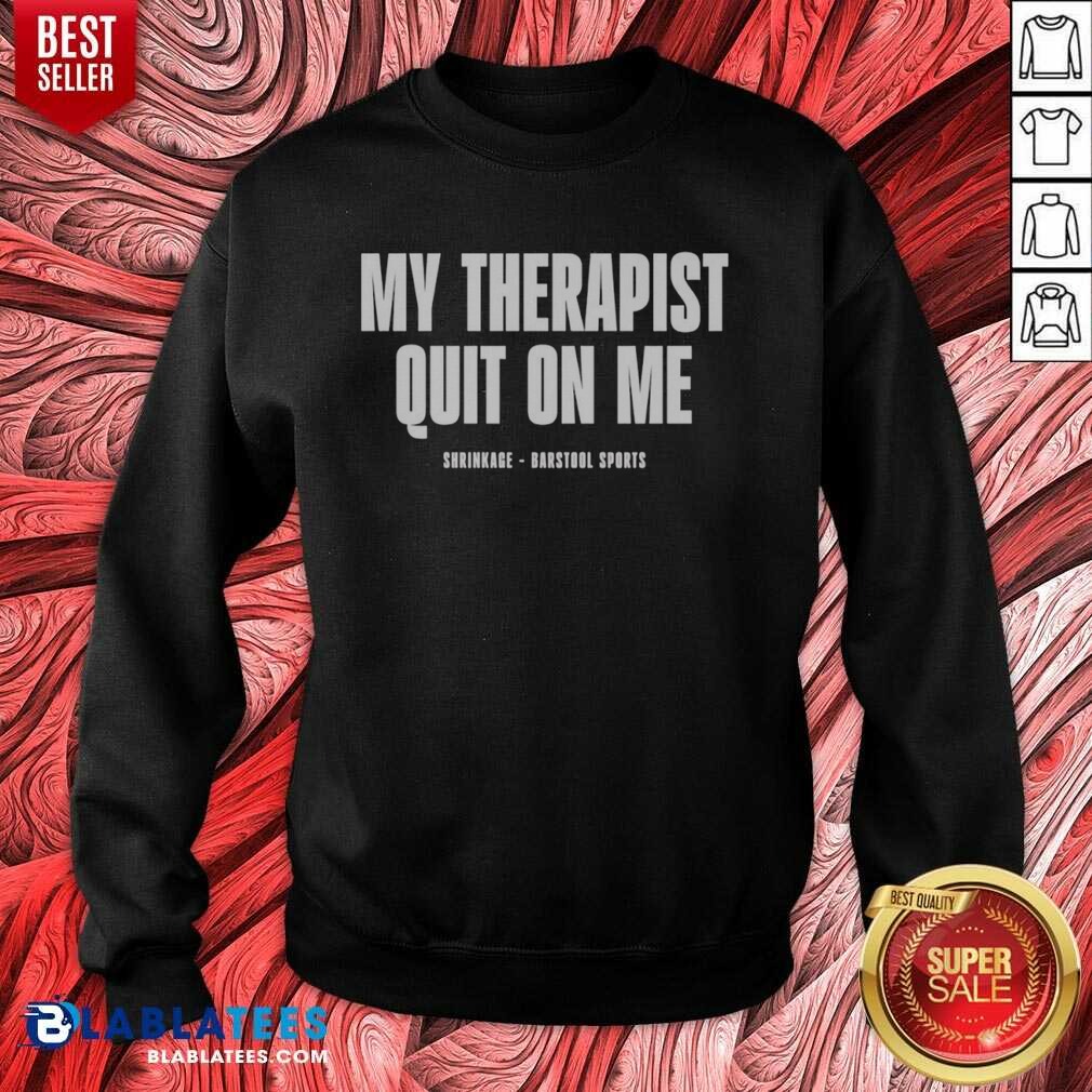 Awesome My Therapist Quit On Me Shrinkage Shirt - Image 4