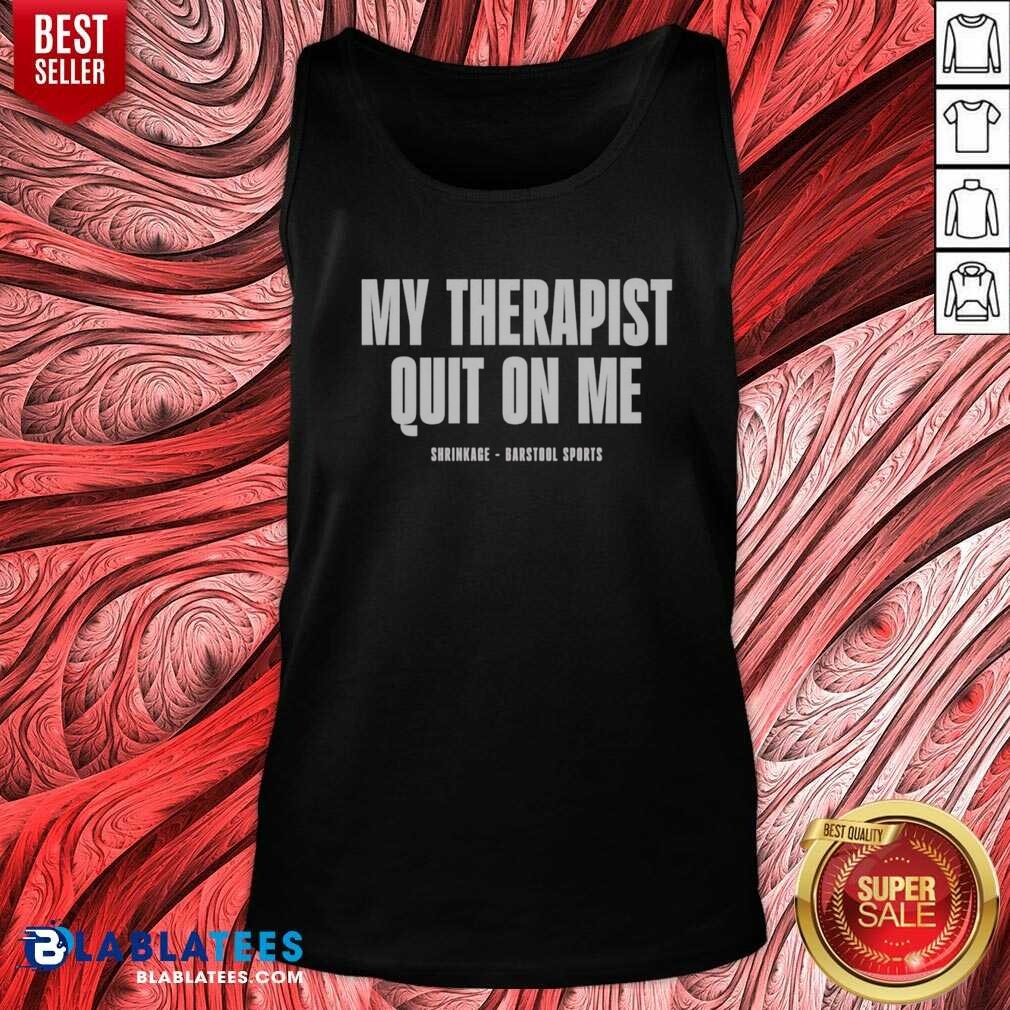 Awesome My Therapist Quit On Me Shrinkage Shirt - Image 3