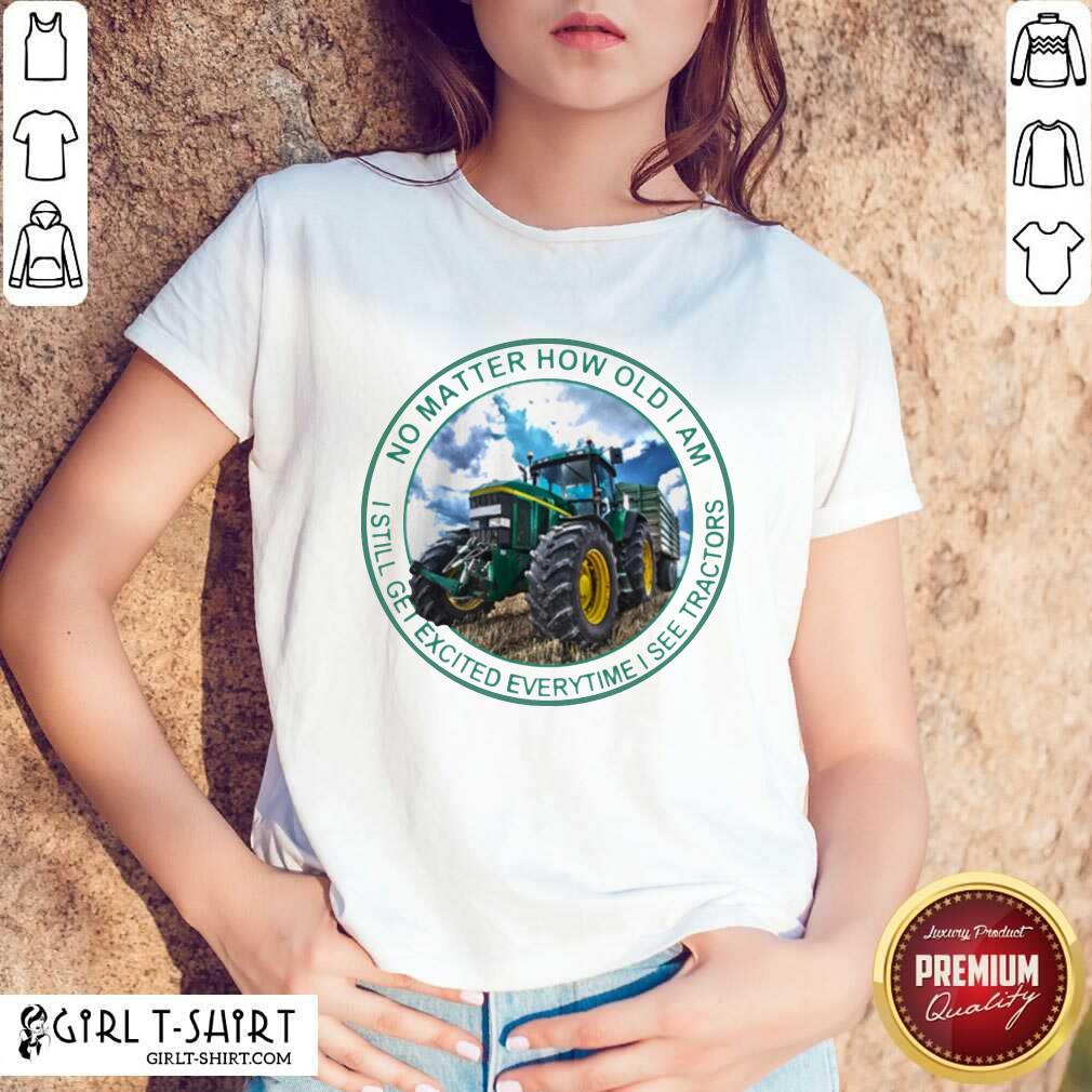 Awesome No Matter How Old I Am I Still Get Excited Everytime I See Tractors Shirt