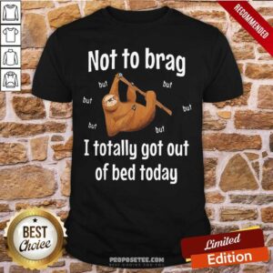 Awesome Not To Brag Sloth But I Totally Got Out Of Bed Today Shirt
