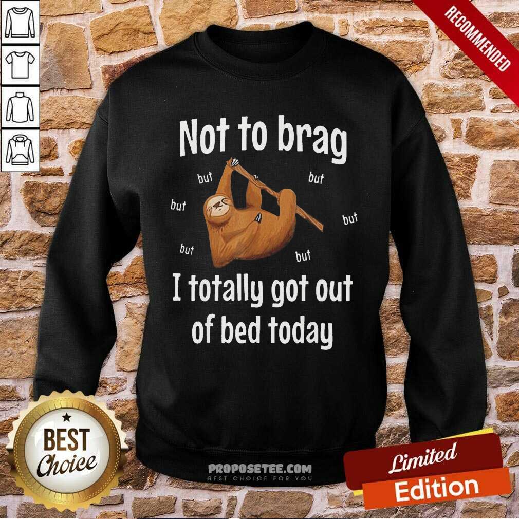 Awesome Not To Brag Sloth But I Totally Got Out Of Bed Today Shirt - Image 5