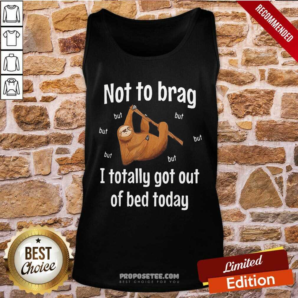 Awesome Not To Brag Sloth But I Totally Got Out Of Bed Today Shirt - Image 4