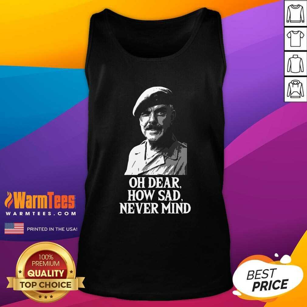 Awesome Oh Dear How Sad Never Mind Shirt - Image 4
