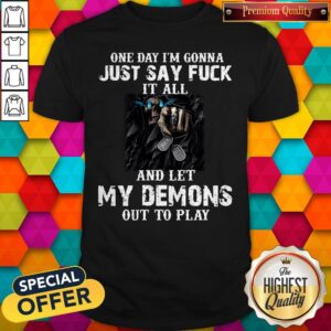 Awesome One Day I’m Gonna Just Say Fuck It All And Let My Demons Out To Play Gift Shirt