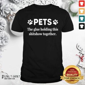 Awesome Pets The Glue Holding This Shitshow Together 2020 Shirt