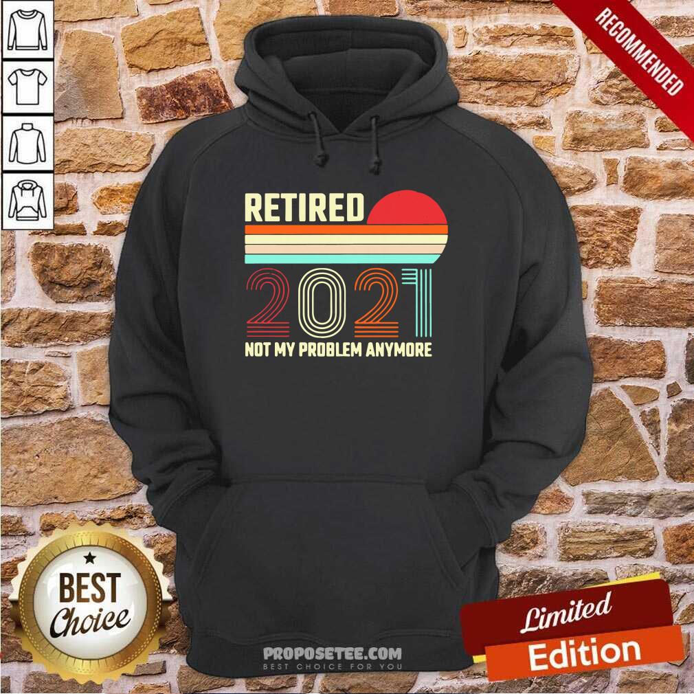 Awesome Retired 2021 Not My Problem Anymore Shirt - Image 2