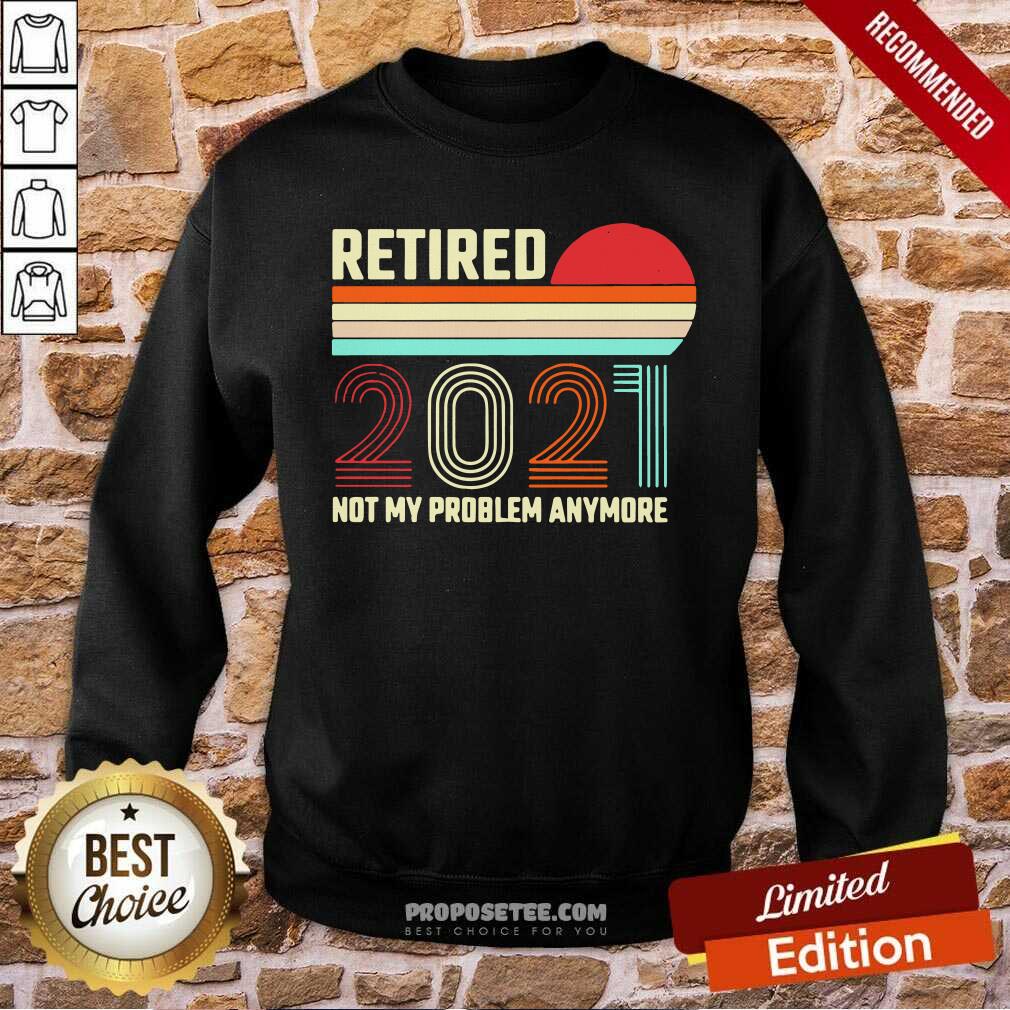 Awesome Retired 2021 Not My Problem Anymore Shirt - Image 5