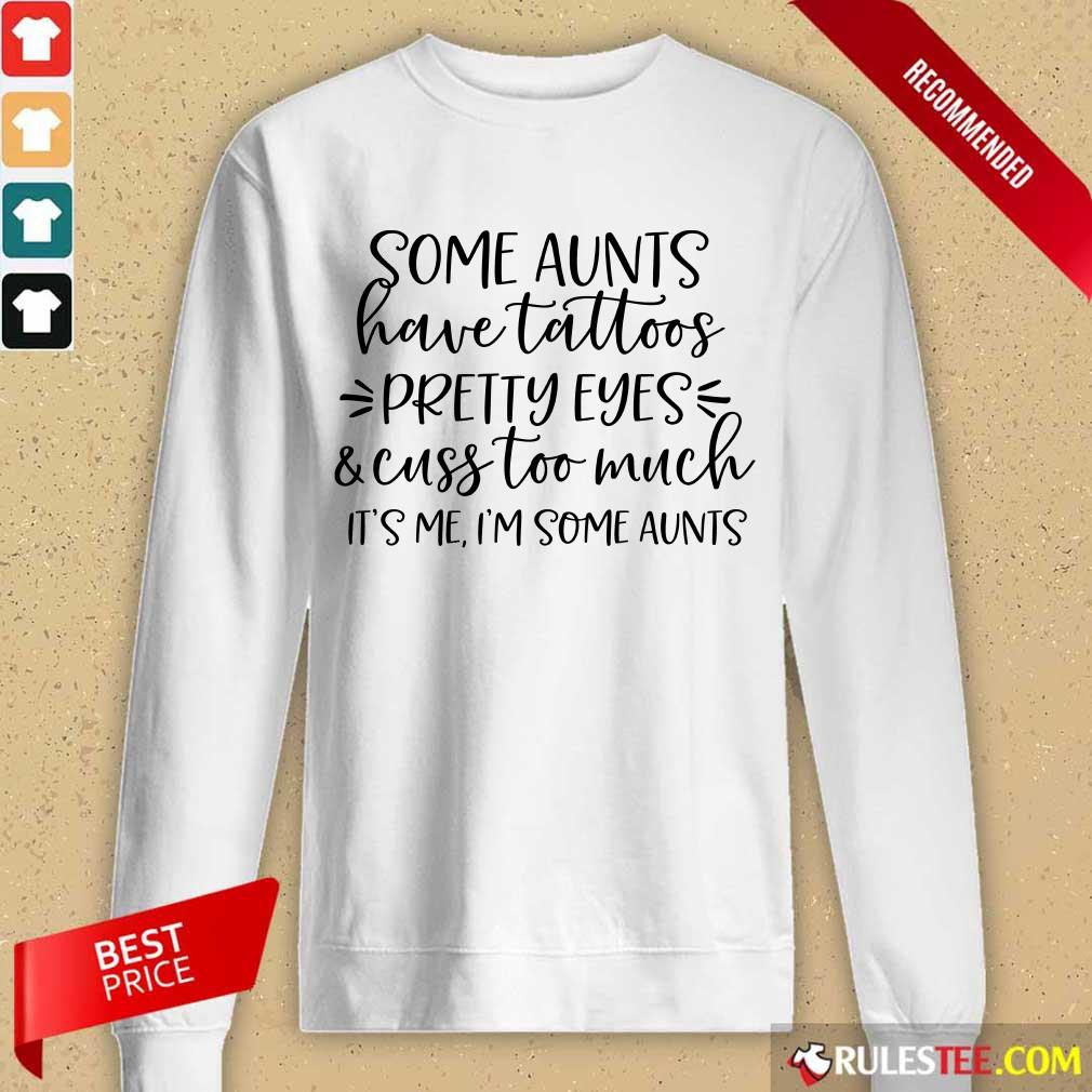 Awesome Some Aunts Have Tattoos Pretty Eyes And Cuss Too Much Shirt - Image 3