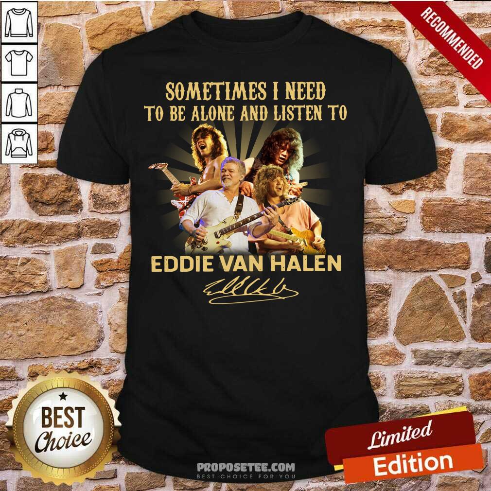 Awesome Sometimes I Need To Be Alone And Listen To Eddie Van Halen Signature Shirt