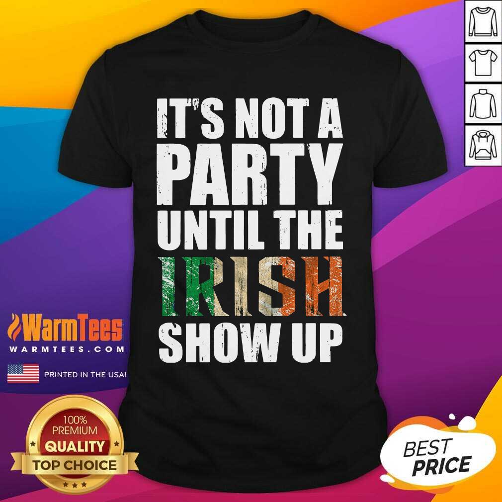 Awesome St Patrick’s Day It’s Not A Party Until The Irish Show Up Shirt