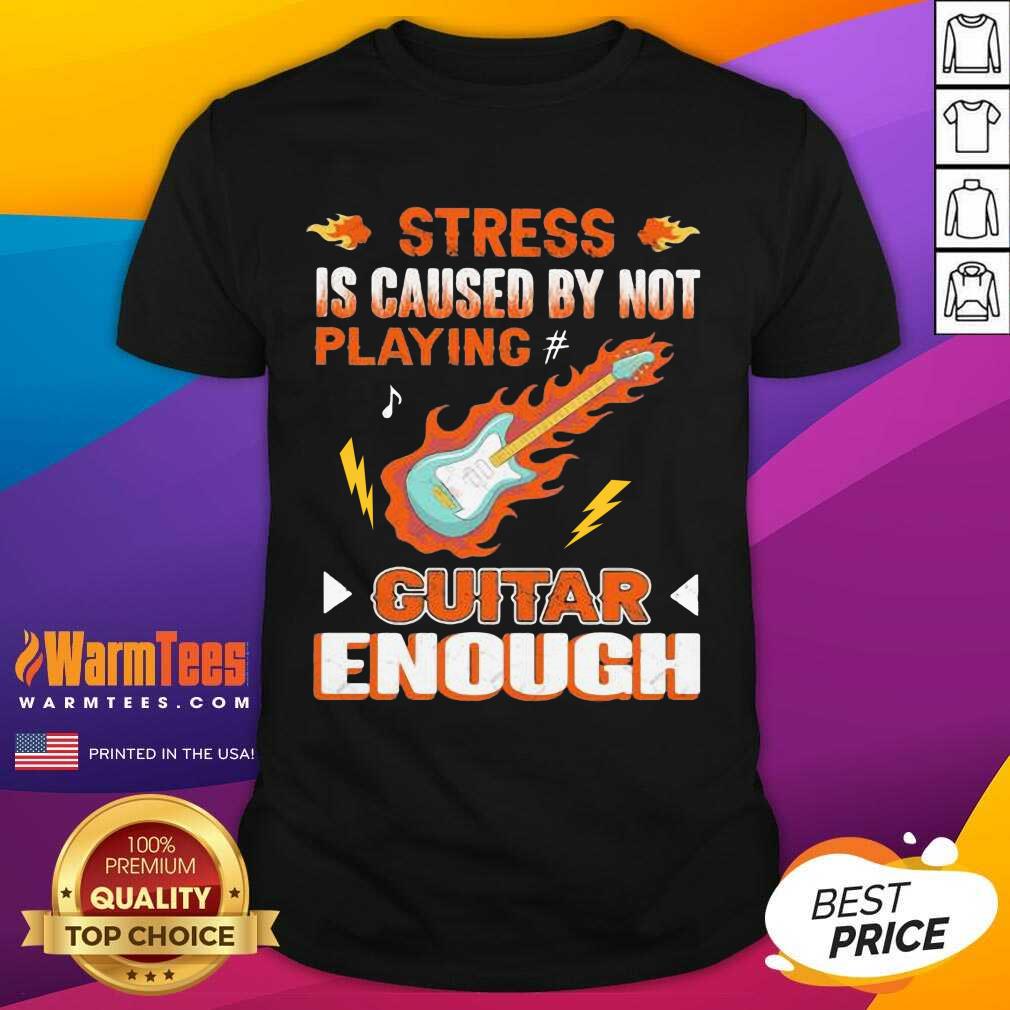 Awesome Stress Is Caused By Not Playing Guitar Enough Shirt
