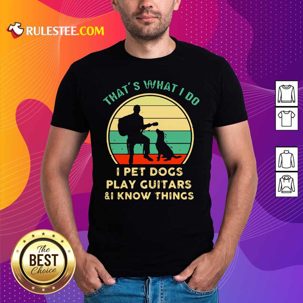 Awesome Thats What I Do I Pet Dogs I Play Guitars And I Know Things Vintage Retro Shirt