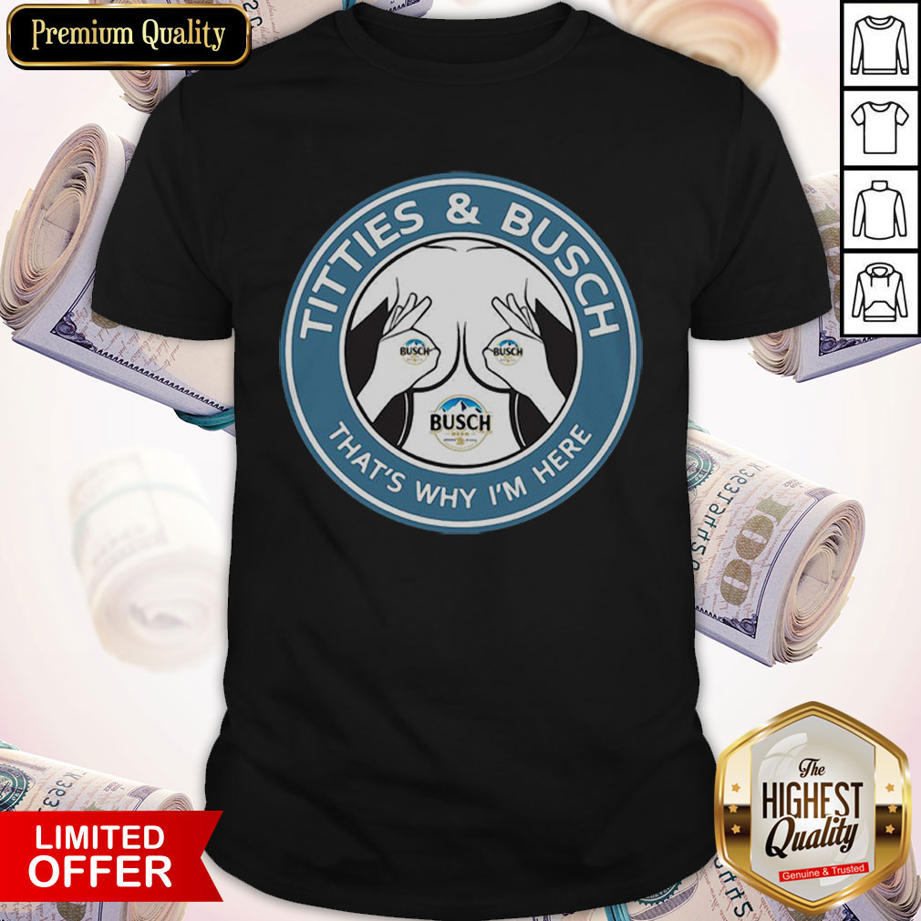 Awesome Tities And Busch That’s Why I’m Here Shirt
