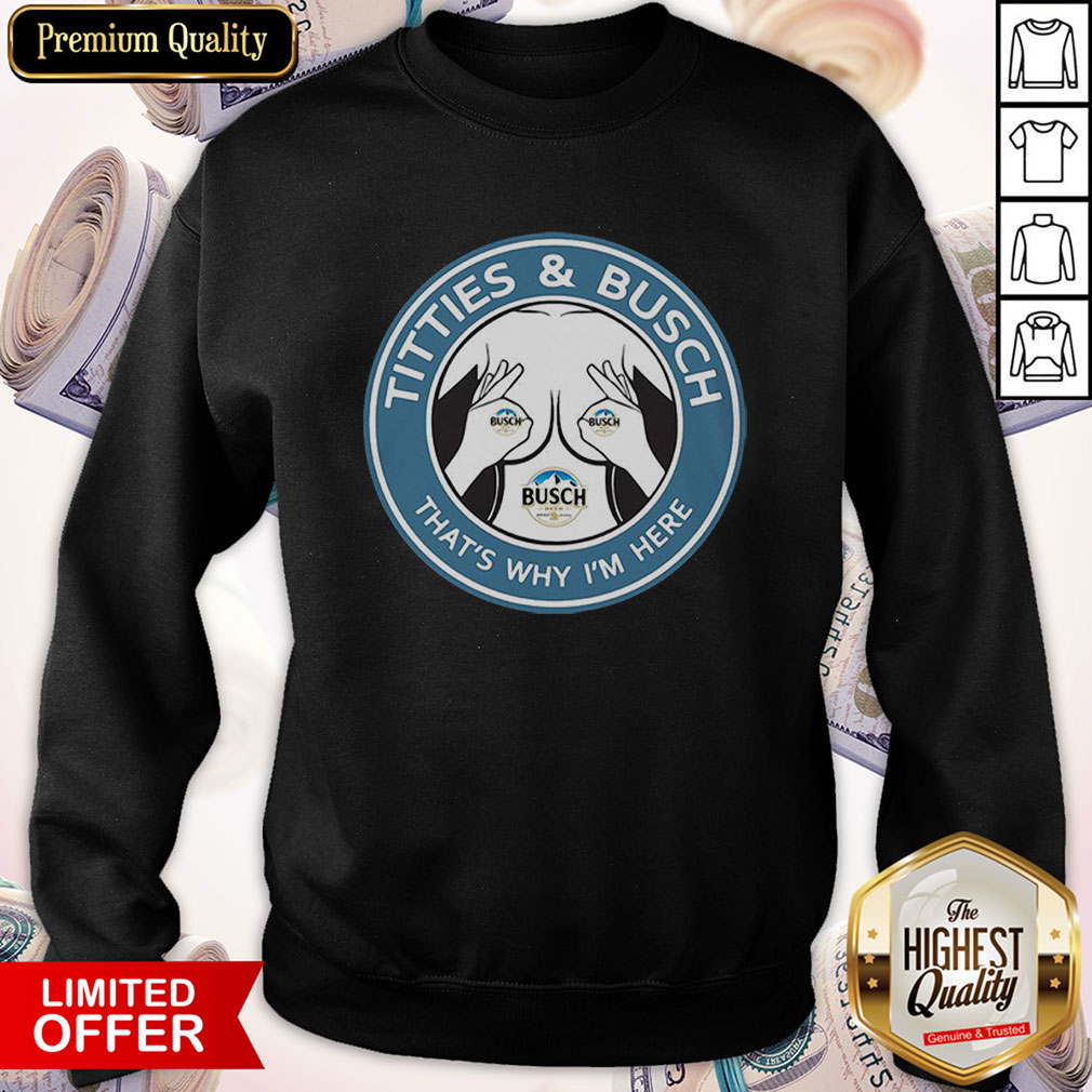 Awesome Tities And Busch That’s Why I’m Here Shirt - Image 2