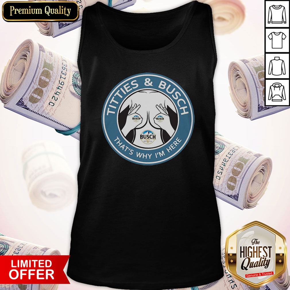 Awesome Tities And Busch That’s Why I’m Here Shirt - Image 5