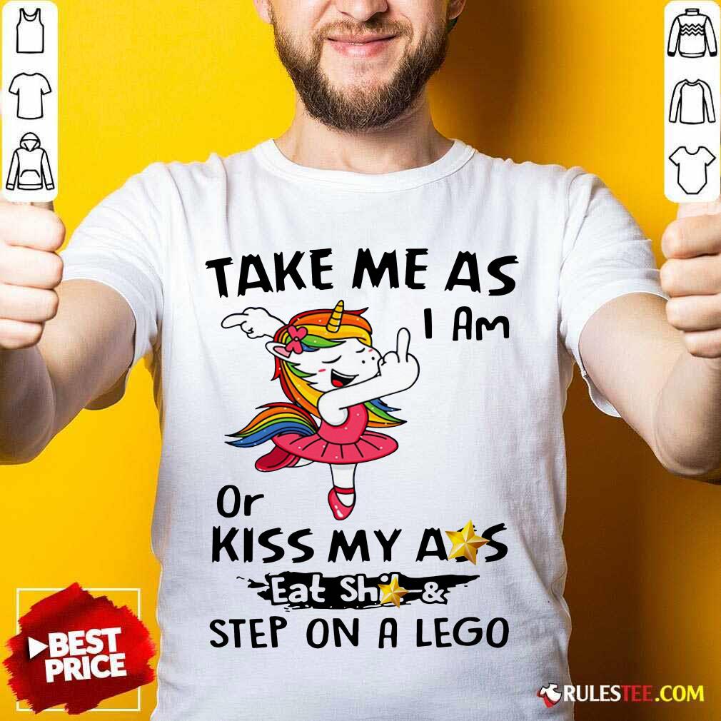 Awesome Unicorn Take Me As I Am Or Kiss My Ass Eat Shit And Step On A Lego Shirt
