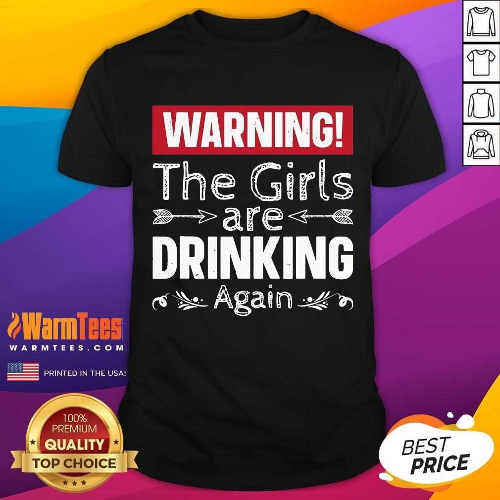 Awesome Warning The Girls Are Drinking Again Shirt