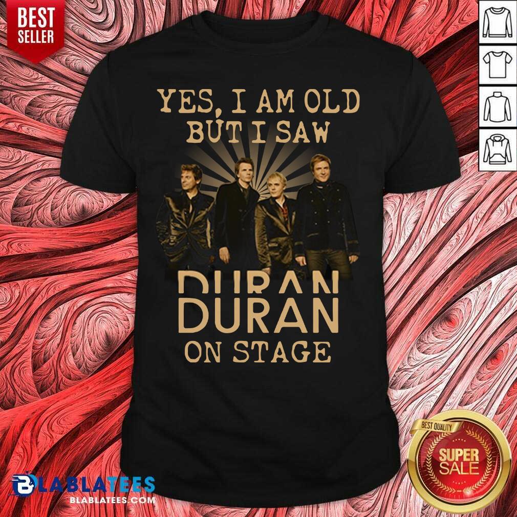 Awesome Yes I Am Old But I Saw Duran On Stage Shirt