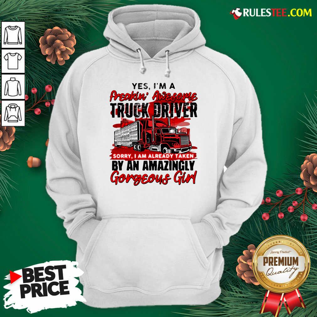 Awesome Yes Im A Freakin Awesome Truck Driver Sorry I Am Already Taken By An Amazingly Gorgeous Girl Shirt - Image 2