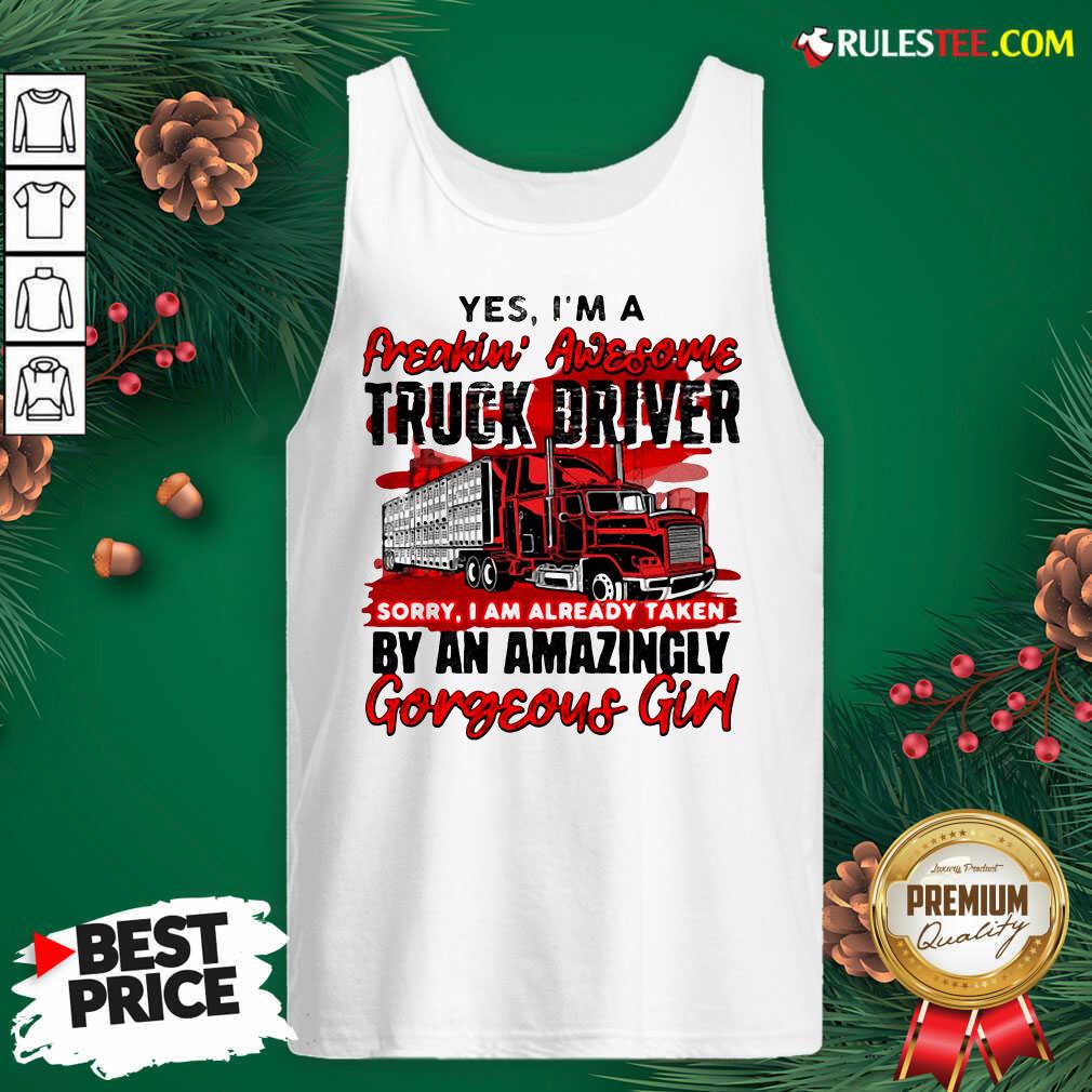 Awesome Yes Im A Freakin Awesome Truck Driver Sorry I Am Already Taken By An Amazingly Gorgeous Girl Shirt - Image 4