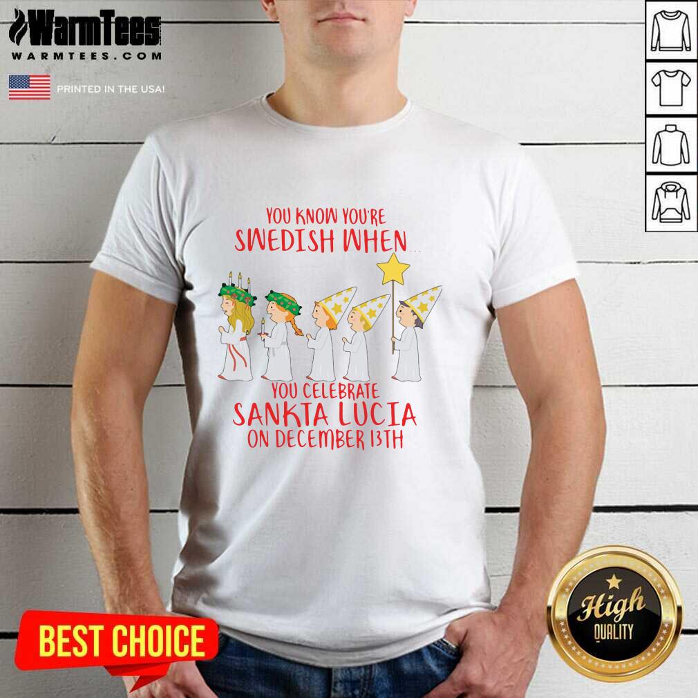 Awesome You Know You’re Swedish When You Celebrate Sankta Lucia On December 13th Shirt