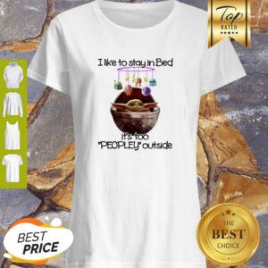 Baby Yoda I Like To Stay In Bed It’s Too Peopley Outside Shirt