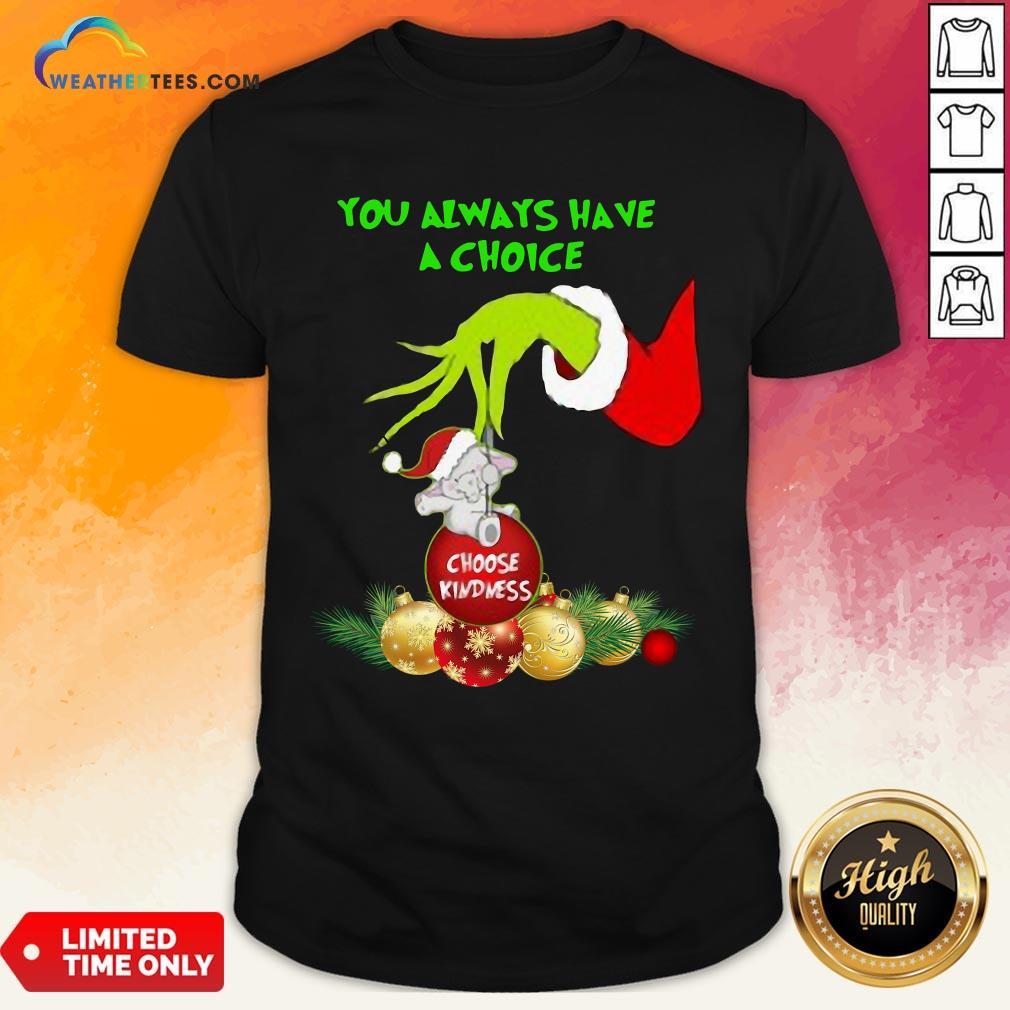 Bad Hand Grinch Holding Ornaments Elephant Choose Kindness You Always Have A Choice Christmas Shirt