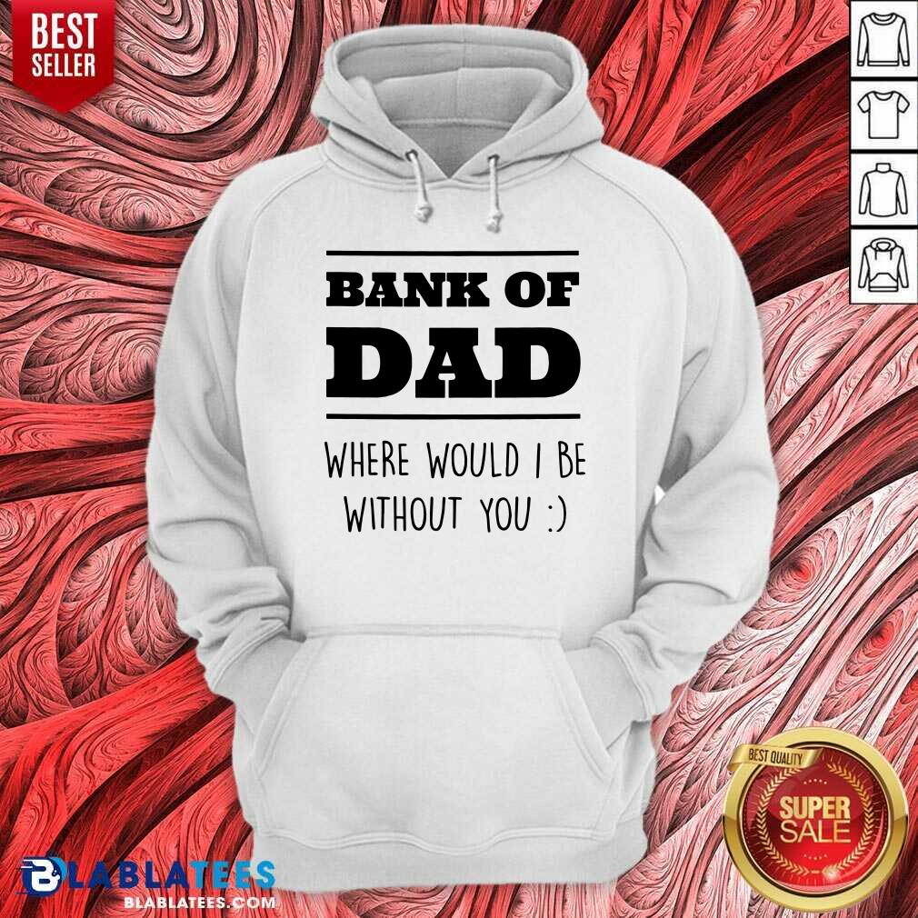 Bank Of Dad Where Would I Be Without You Shirt - Image 5