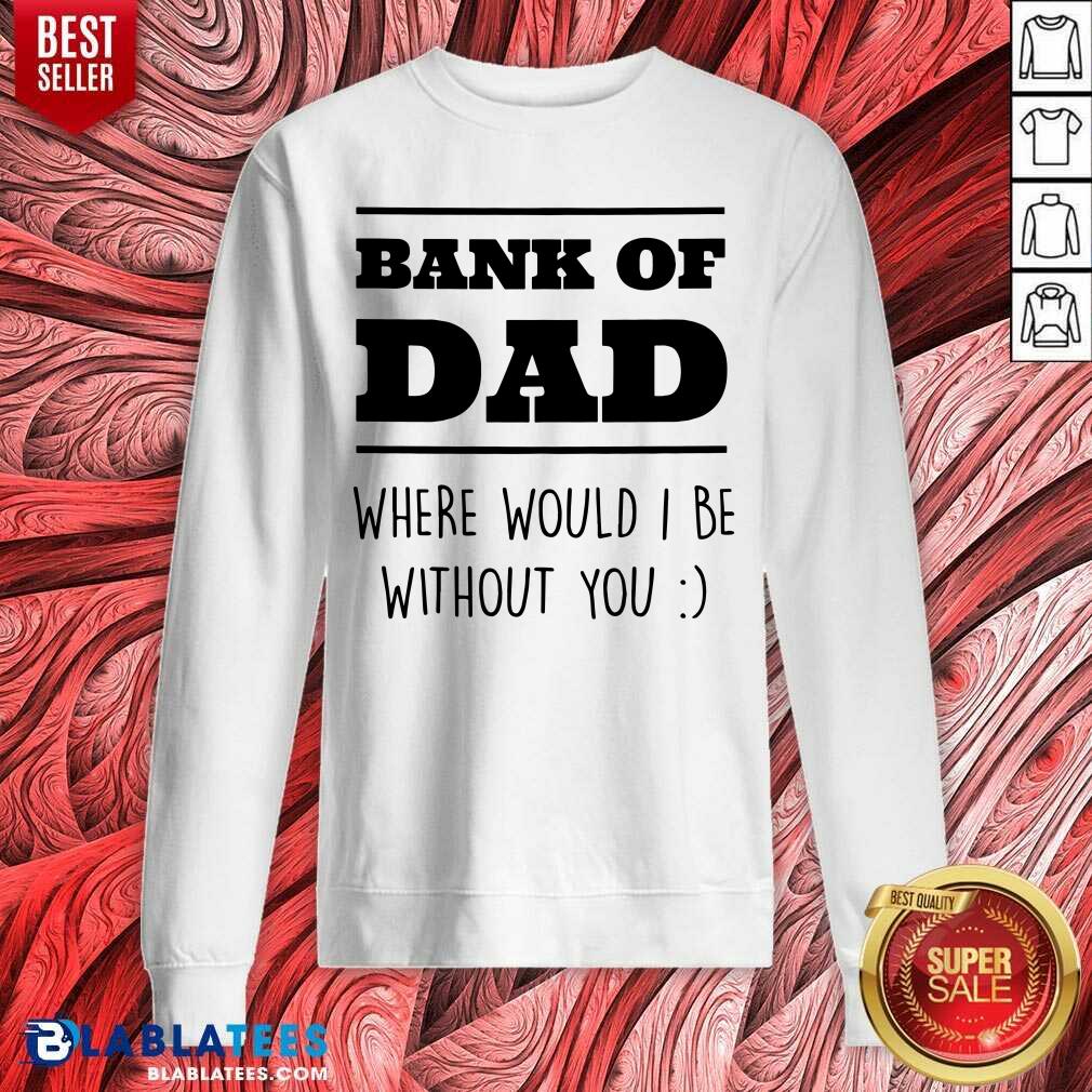 Bank Of Dad Where Would I Be Without You Shirt - Image 4