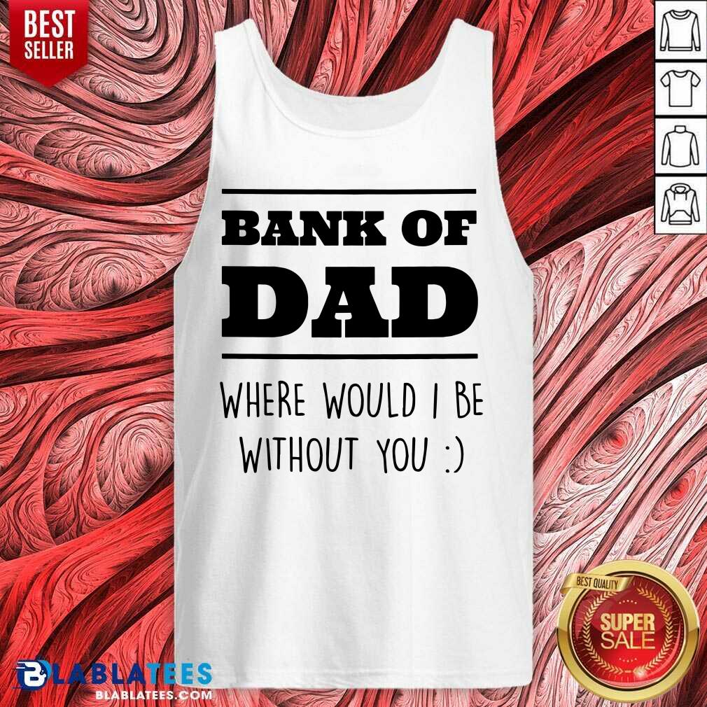 Bank Of Dad Where Would I Be Without You Shirt - Image 3