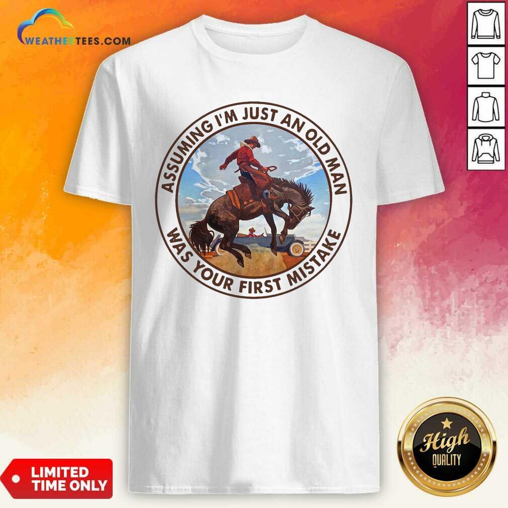 Beautiful Assuming I’m Just An Old Man Was Your First Mistake Horse Shirt