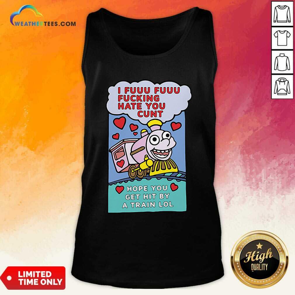 Beautiful I Fuuu Fuuu Fucking Hate You Cunt Hope You Get Hit By A Train Lol Shirt - Image 3
